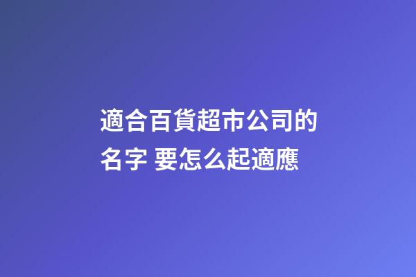 適合百貨超市公司的名字 要怎么起適應-第1張-公司起名-玄機派